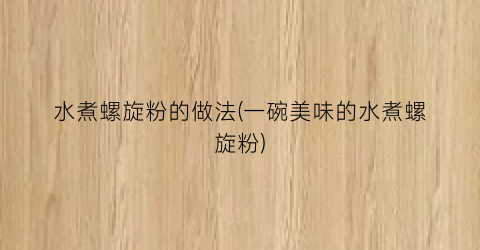 水煮螺旋粉的做法(一碗美味的水煮螺旋粉)
