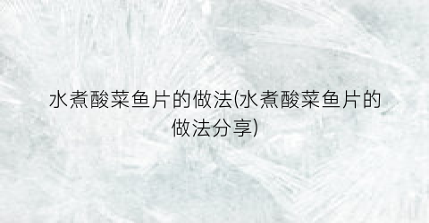水煮酸菜鱼片的做法(水煮酸菜鱼片的做法分享)