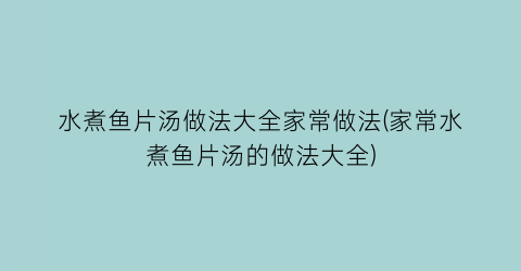 水煮鱼片汤做法大全家常做法(家常水煮鱼片汤的做法大全)