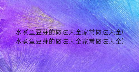 水煮鱼豆芽的做法大全家常做法大全(水煮鱼豆芽的做法大全家常做法大全)