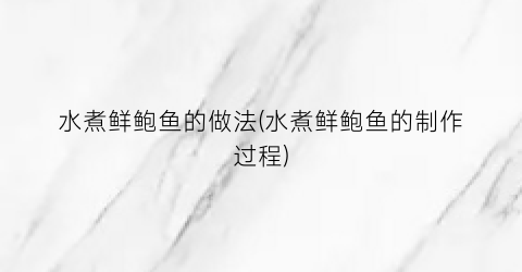水煮鲜鲍鱼的做法(水煮鲜鲍鱼的制作过程)