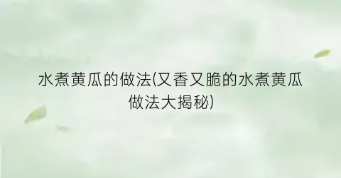 水煮黄瓜的做法(又香又脆的水煮黄瓜做法大揭秘)
