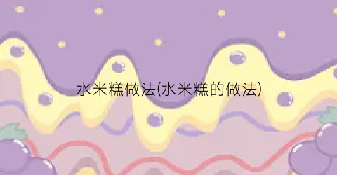 水米糕做法(水米糕的做法)