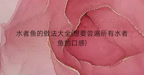 水者鱼的做法大全(想要尝遍所有水者鱼的口感)