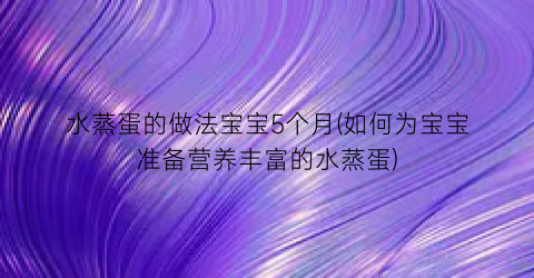 水蒸蛋的做法宝宝5个月(如何为宝宝准备营养丰富的水蒸蛋)