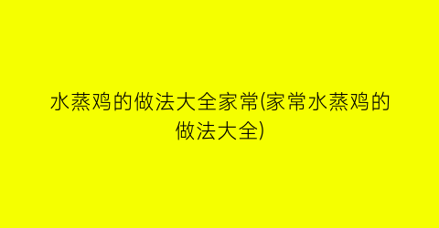 “水蒸鸡的做法大全家常(家常水蒸鸡的做法大全)