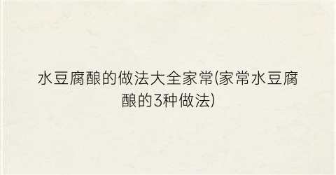水豆腐酿的做法大全家常(家常水豆腐酿的3种做法)