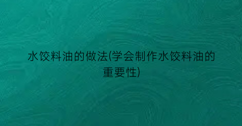 “水饺料油的做法(学会制作水饺料油的重要性)