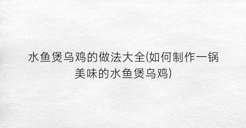 “水鱼煲乌鸡的做法大全(如何制作一锅美味的水鱼煲乌鸡)