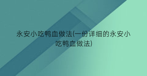 永安小吃鸭血做法(一份详细的永安小吃鸭血做法)