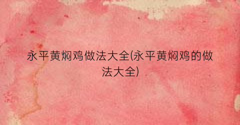 永平黄焖鸡做法大全(永平黄焖鸡的做法大全)