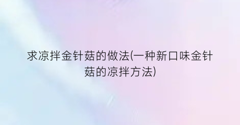求凉拌金针菇的做法(一种新口味金针菇的凉拌方法)