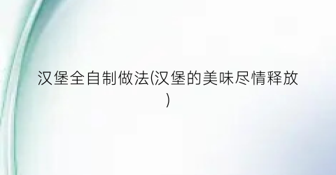 汉堡全自制做法(汉堡的美味尽情释放)
