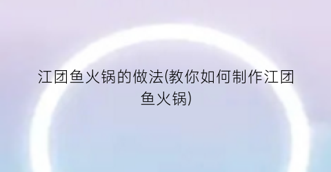 江团鱼火锅的做法(教你如何制作江团鱼火锅)