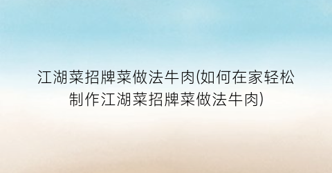 江湖菜招牌菜做法牛肉(如何在家轻松制作江湖菜招牌菜做法牛肉)