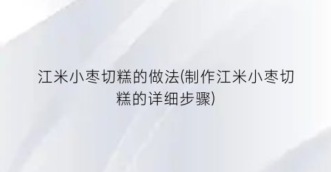 “江米小枣切糕的做法(制作江米小枣切糕的详细步骤)