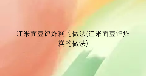 “江米面豆馅炸糕的做法(江米面豆馅炸糕的做法)