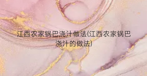 江西农家锅巴浇汁做法(江西农家锅巴浇汁的做法)