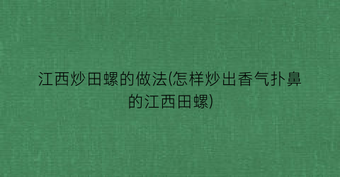 江西炒田螺的做法(怎样炒出香气扑鼻的江西田螺)