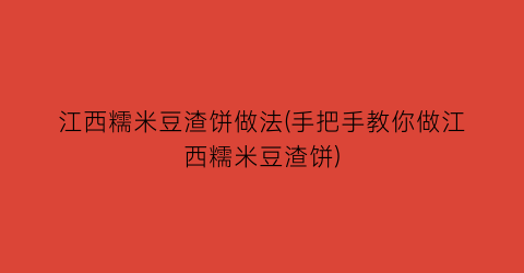 “江西糯米豆渣饼做法(手把手教你做江西糯米豆渣饼)