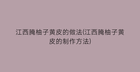 江西腌柚子黄皮的做法(江西腌柚子黄皮的制作方法)