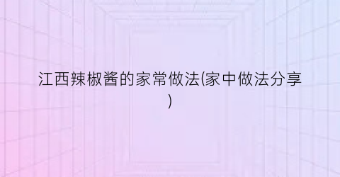 “江西辣椒酱的家常做法(家中做法分享)