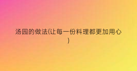 汤园的做法(让每一份料理都更加用心)