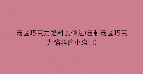 “汤圆巧克力馅料的做法(自制汤圆巧克力馅料的小窍门)