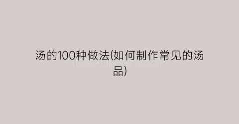 汤的100种做法(如何制作常见的汤品)