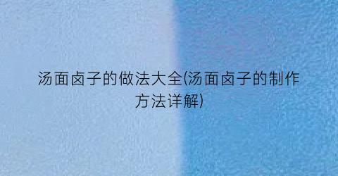 汤面卤子的做法大全(汤面卤子的制作方法详解)