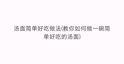 汤面简单好吃做法(教你如何做一碗简单好吃的汤面)