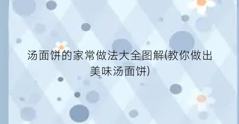 汤面饼的家常做法大全图解(教你做出美味汤面饼)