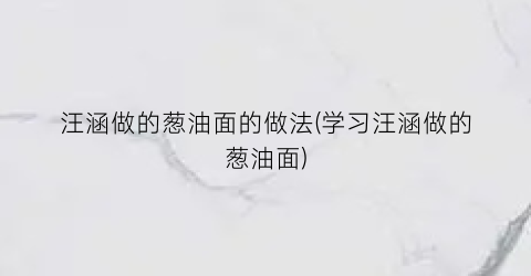 “汪涵做的葱油面的做法(学习汪涵做的葱油面)