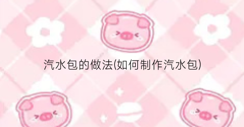 汽水包的做法(如何制作汽水包)