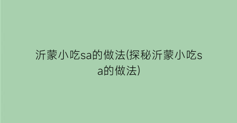 “沂蒙小吃sa的做法(探秘沂蒙小吃sa的做法)