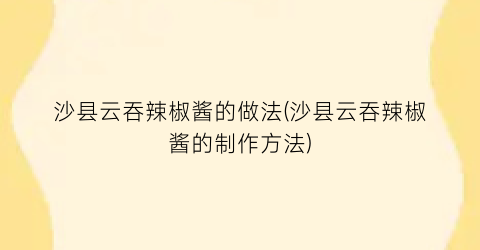 沙县云吞辣椒酱的做法(沙县云吞辣椒酱的制作方法)