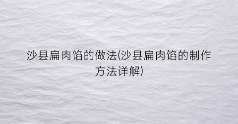 沙县扁肉馅的做法(沙县扁肉馅的制作方法详解)