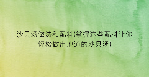 “沙县汤做法和配料(掌握这些配料让你轻松做出地道的沙县汤)