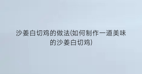 “沙姜白切鸡的做法(如何制作一道美味的沙姜白切鸡)