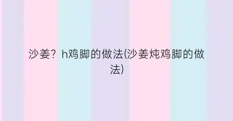 沙姜？h鸡脚的做法(沙姜炖鸡脚的做法)