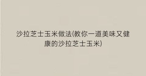 沙拉芝士玉米做法(教你一道美味又健康的沙拉芝士玉米)