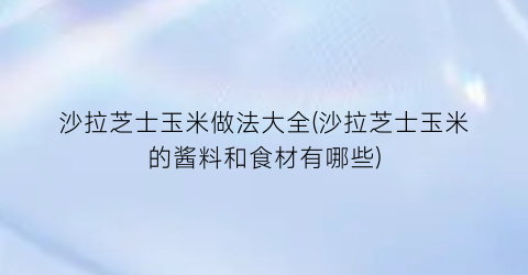 “沙拉芝士玉米做法大全(沙拉芝士玉米的酱料和食材有哪些)