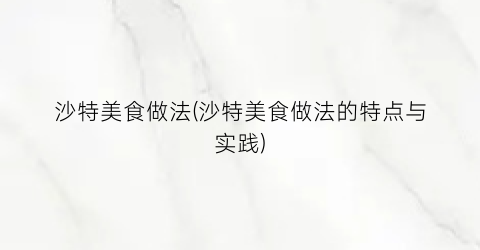 沙特美食做法(沙特美食做法的特点与实践)