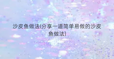 沙皮鱼做法(分享一道简单易做的沙皮鱼做法)