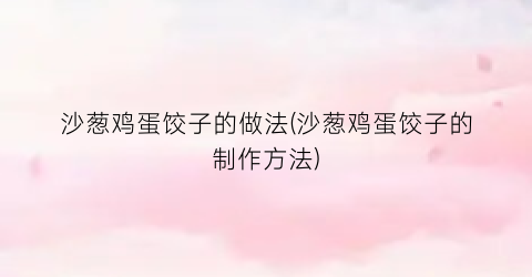 沙葱鸡蛋饺子的做法(沙葱鸡蛋饺子的制作方法)