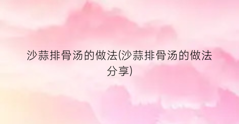 沙蒜排骨汤的做法(沙蒜排骨汤的做法分享)