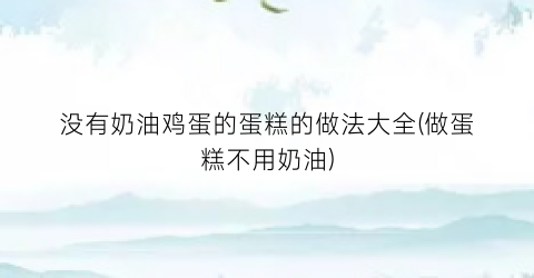 没有奶油鸡蛋的蛋糕的做法大全(做蛋糕不用奶油)