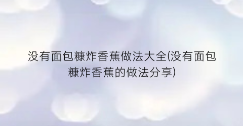 没有面包糠炸香蕉做法大全(没有面包糠炸香蕉的做法分享)