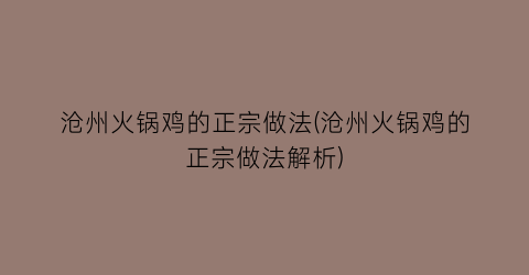 沧州火锅鸡的正宗做法(沧州火锅鸡的正宗做法解析)