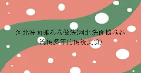 “河北洗面摊卷卷做法(河北洗面摊卷卷流传多年的传统美食)